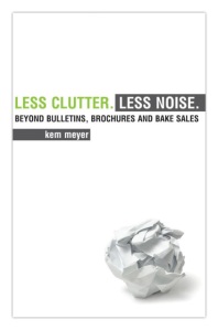 Cover of "Less Clutter, Less Noise: Beyond Bulletins, Brochures and Bake Sales" by Kem Meyer