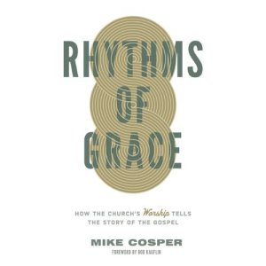 Rhythms Of Grace- How The Church's Worship Tells The Story of The Gospel by Mike Cosper book cover